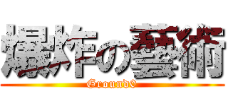 爆炸の藝術 (Ground0)