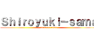 Ｓｈｉｒｏｙｕｋｉ－ｓａｍａ (attack on anime)