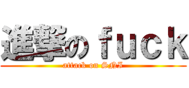 進撃のｆｕｃｋ (attack on SNI)
