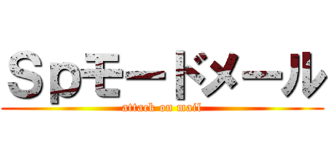 Ｓｐモードメール (attack on mail)