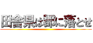 田舎県は郡に落とせ ()