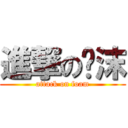 進撃の飞沫 (attack on foam)