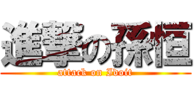 進撃の孫恒 (attack on Idoit)