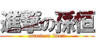 進撃の孫恒 (attack on Idoit)