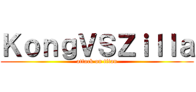 ＫｏｎｇＶＳＺｉｌｌａ (attack on titan)