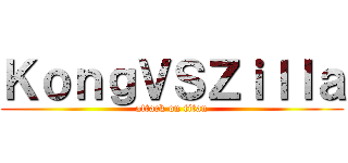 ＫｏｎｇＶＳＺｉｌｌａ (attack on titan)