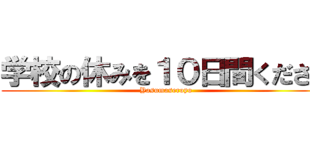 学校の休みを１０日間ください (Yasumaseroyo)