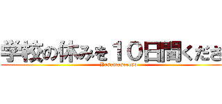 学校の休みを１０日間ください (Yasumaseroyo)