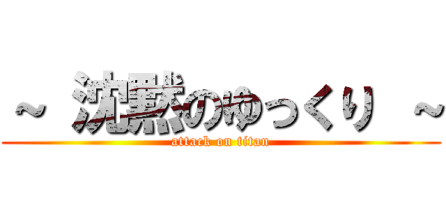 ～ 沈黙のゆっくり ～ (attack on titan)