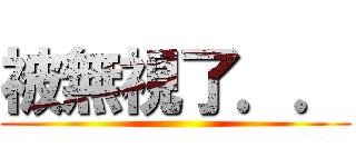 被無視了．． ()