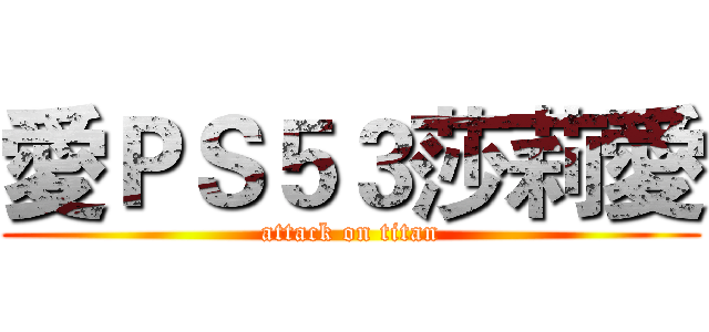 愛ＰＳ５３莎莉愛 (attack on titan)