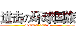 进击の环球国旅 (Design by skyyist)