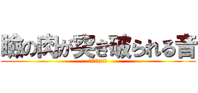 瞼の肉が突き破られる音 (痛い痛い!!!💦)