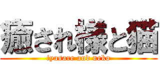 癒され様と猫 (iyasare and neko)