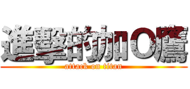 進擊的加Ｏ鷹 (attack on titan)
