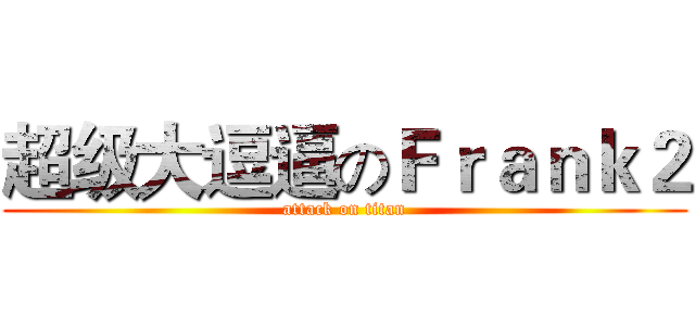 超级大逗逼のＦｒａｎｋ２ (attack on titan)