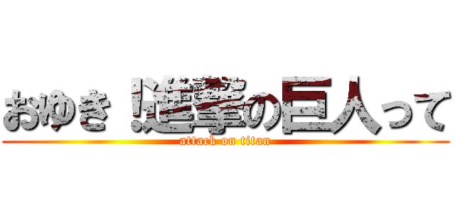 おゆき！進撃の巨人って (attack on titan)