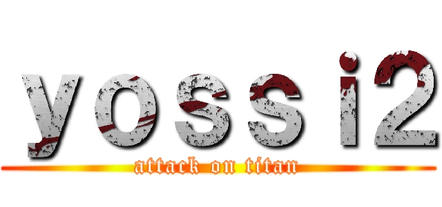 ｙｏｓｓｉ２ (attack on titan)