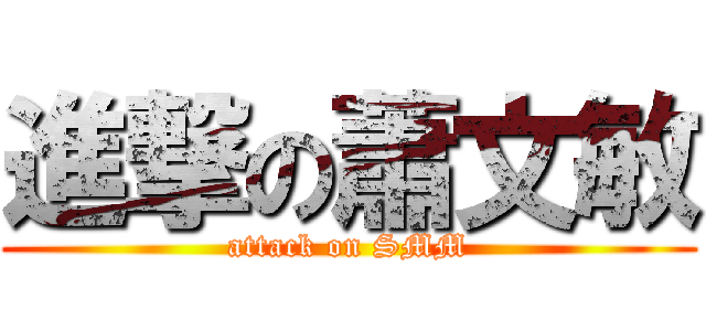 進撃の蕭文敏 (attack on SMM)