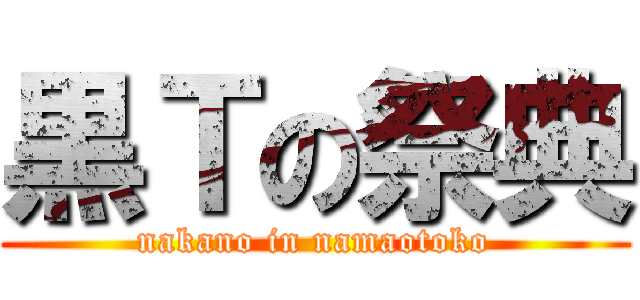 黒Ｔの祭典 (nakano in namaotoko)