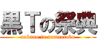 黒Ｔの祭典 (nakano in namaotoko)