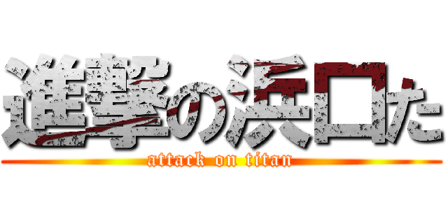 進撃の浜口た (attack on titan)