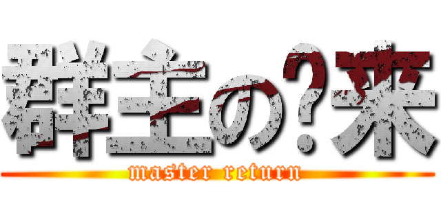 群主の归来 (master return)