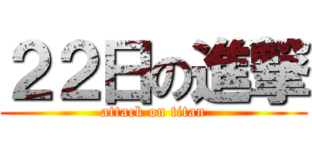 ２２日の進撃 (attack on titan)