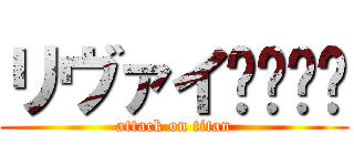 リヴァイ〜〜〜〜 (attack on titan)