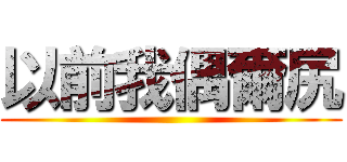 以前我偶爾尻 ()