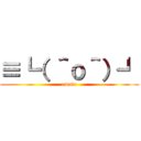 ≡┗（ ＾ｏ＾）┛ (owata)