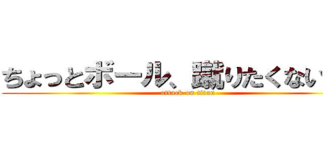 ちょっとボール、蹴りたくない？？ (attack on titan)