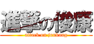 進撃の俊康 (attack on junkang)
