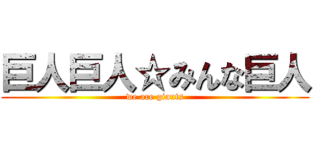 巨人巨人☆みんな巨人 (we are giants)