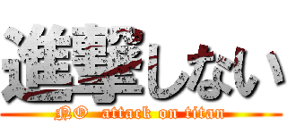 進撃しない (NO  attack on titan)