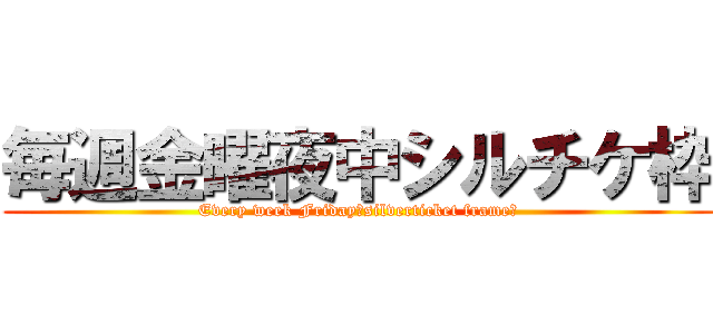 毎週金曜夜中シルチケ枠 (Every week Friday　silverticket frame　)