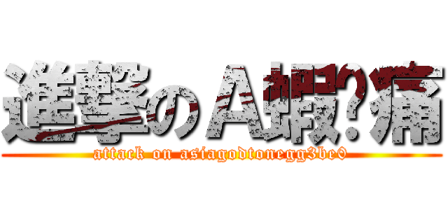 進撃のＡ蝦尬痛 (attack on asiagodtonegg3be0)