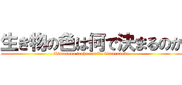 生き物の色は何で決まるのか (ikimonono iroha nanide kimarunoka)