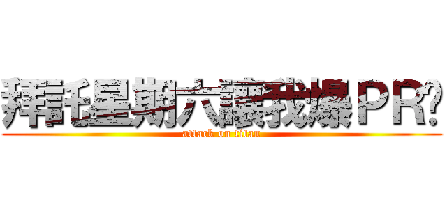 拜託星期六讓我爆ＰＲ吧 (attack on titan)