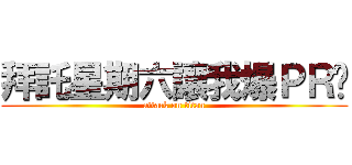 拜託星期六讓我爆ＰＲ吧 (attack on titan)