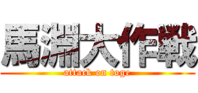 馬淵大作戦 (attack on toge)