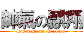 帥氣の麒翔 (handsome on chi siang)