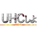 ＵＨＣしよ (UHC)