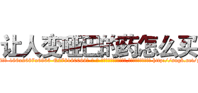让人变哑巴的药怎么买 (让人变哑巴的药怎么买【电-186x2687x6963-Q278180069元-吉-药-业】我们做的是长期生意,靠的是老客户长期支持 http://sngk.net/z5zKzB
)