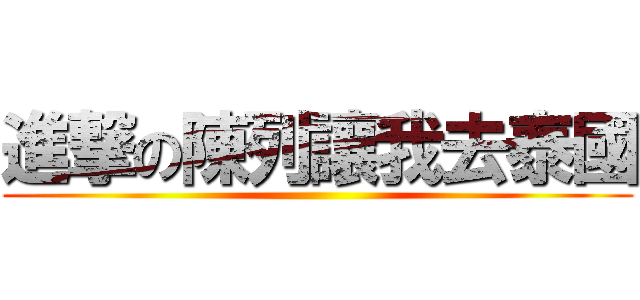 進撃の陳列讓我去泰國 ()