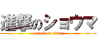 進撃のショウマ (attack on titan)