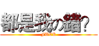 都是我の錯？ (FUCK)
