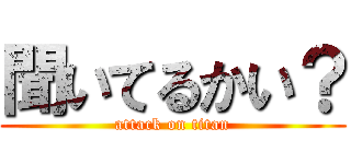 聞いてるかい？ (attack on titan)