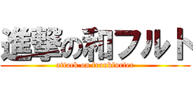 進撃の和フルト (attack on frankfurter)