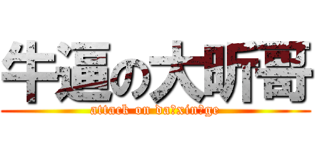 牛逼の大昕哥 (attack on da xin ge)